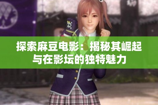 探索麻豆电影：揭秘其崛起与在影坛的独特魅力