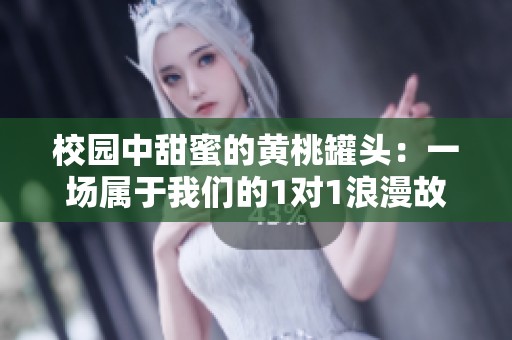 校园中甜蜜的黄桃罐头：一场属于我们的1对1浪漫故事