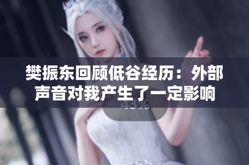 樊振东回顾低谷经历：外部声音对我产生了一定影响