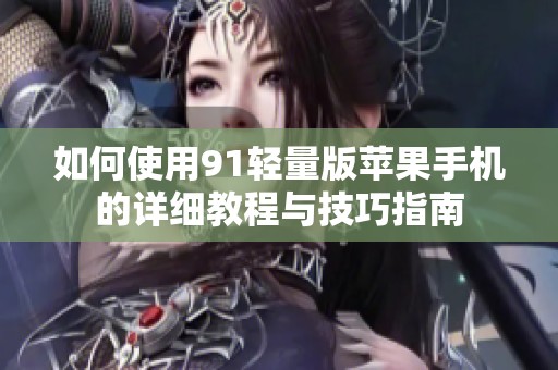 如何使用91轻量版苹果手机的详细教程与技巧指南