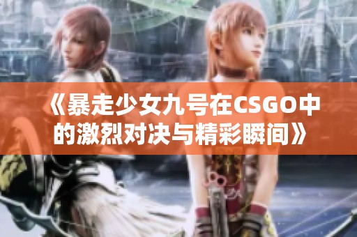 《暴走少女九号在CSGO中的激烈对决与精彩瞬间》