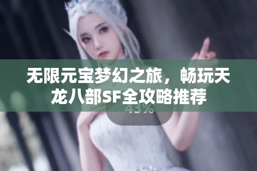 无限元宝梦幻之旅，畅玩天龙八部SF全攻略推荐