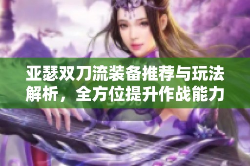 亚瑟双刀流装备推荐与玩法解析，全方位提升作战能力