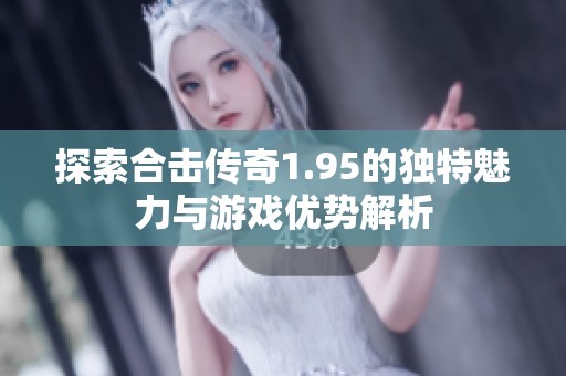 探索合击传奇1.95的独特魅力与游戏优势解析