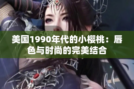 美国1990年代的小樱桃：唇色与时尚的完美结合