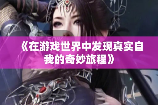 《在游戏世界中发现真实自我的奇妙旅程》