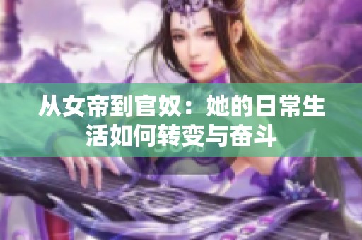 从女帝到官奴：她的日常生活如何转变与奋斗