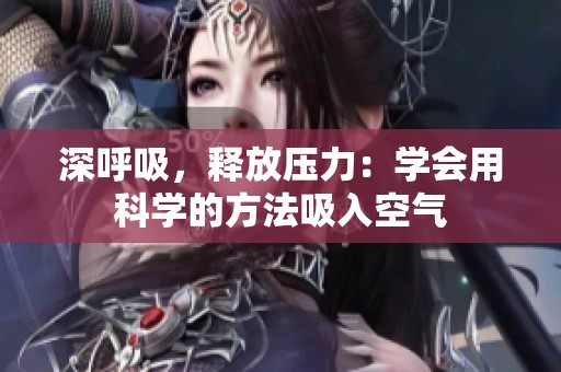 深呼吸，释放压力：学会用科学的方法吸入空气