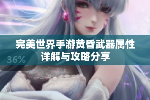 完美世界手游黄昏武器属性详解与攻略分享