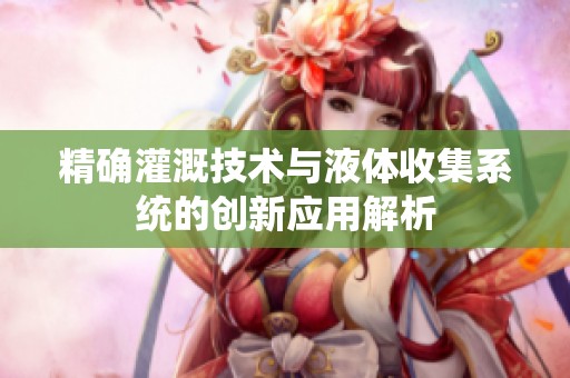 精确灌溉技术与液体收集系统的创新应用解析