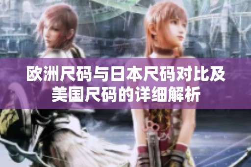 欧洲尺码与日本尺码对比及美国尺码的详细解析