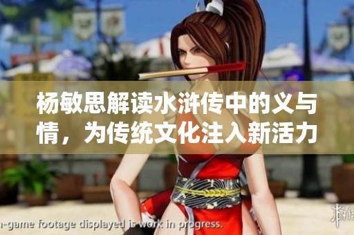 杨敏思解读水浒传中的义与情，为传统文化注入新活力