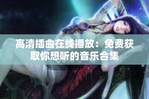 高清插曲在线播放：免费获取你想听的音乐合集