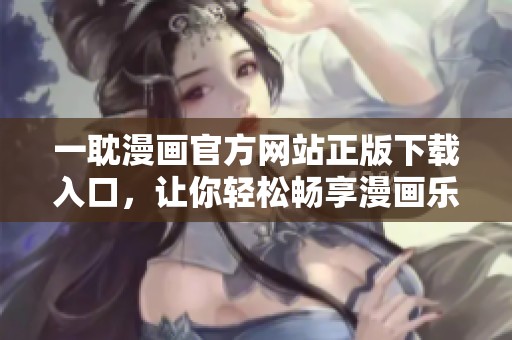 一耽漫画官方网站正版下载入口，让你轻松畅享漫画乐趣