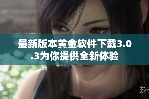 最新版本黄金软件下载3.0.3为你提供全新体验
