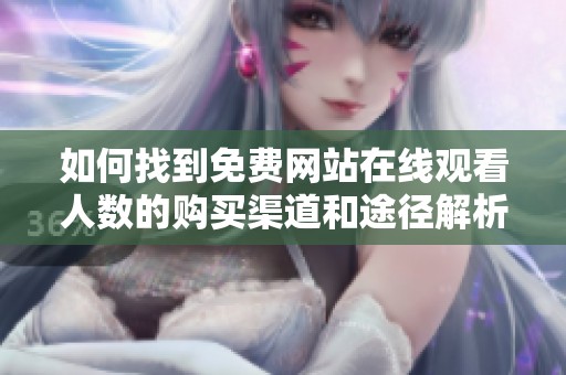 如何找到免费网站在线观看人数的购买渠道和途径解析