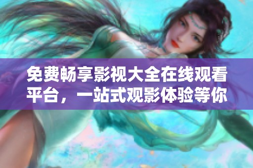 免费畅享影视大全在线观看平台，一站式观影体验等你来！