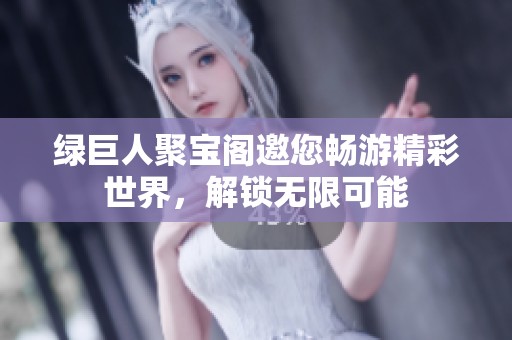 绿巨人聚宝阁邀您畅游精彩世界，解锁无限可能
