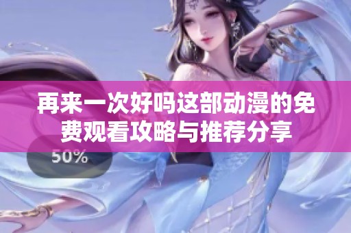 再来一次好吗这部动漫的免费观看攻略与推荐分享