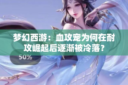 梦幻西游：血攻宠为何在耐攻崛起后逐渐被冷落？