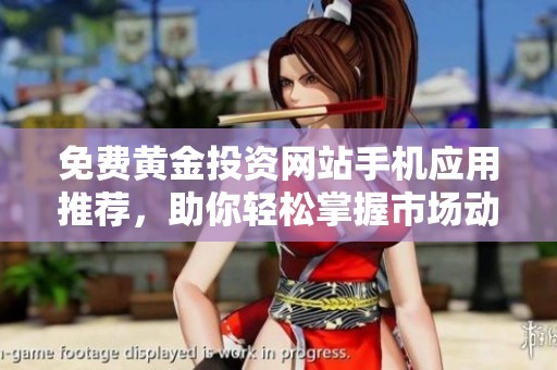 免费黄金投资网站手机应用推荐，助你轻松掌握市场动态