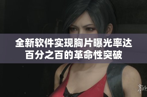 全新软件实现胸片曝光率达百分之百的革命性突破