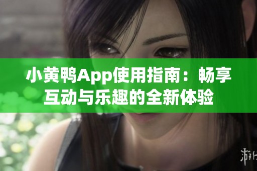 小黄鸭App使用指南：畅享互动与乐趣的全新体验