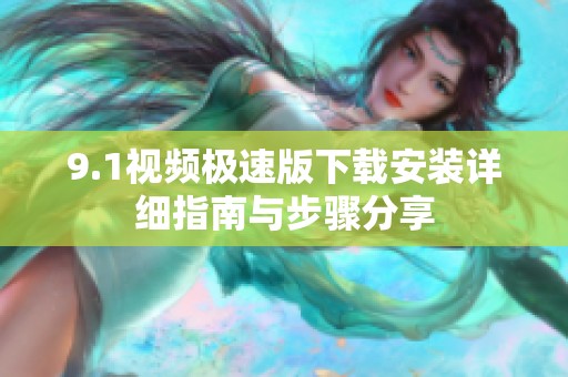 9.1视频极速版下载安装详细指南与步骤分享