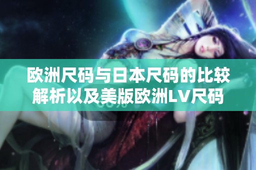欧洲尺码与日本尺码的比较解析以及美版欧洲LV尺码介绍