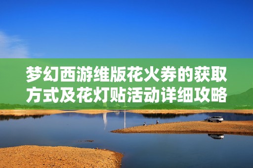 梦幻西游维版花火券的获取方式及花灯贴活动详细攻略