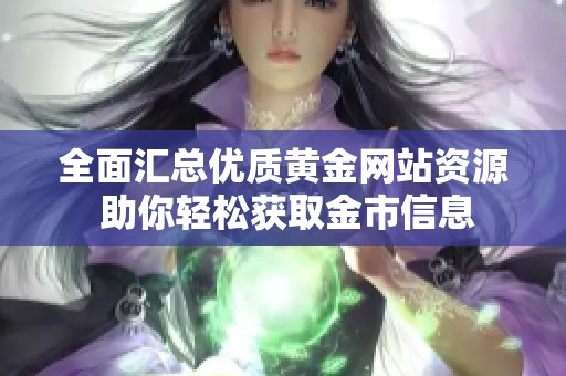全面汇总优质黄金网站资源 助你轻松获取金市信息