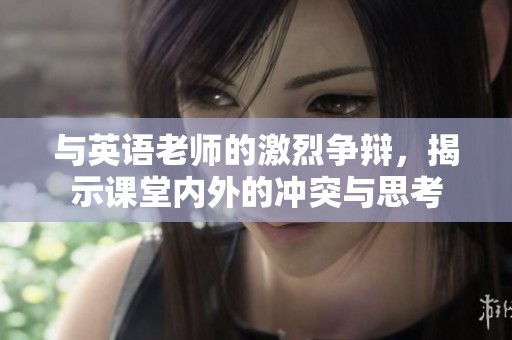与英语老师的激烈争辩，揭示课堂内外的冲突与思考