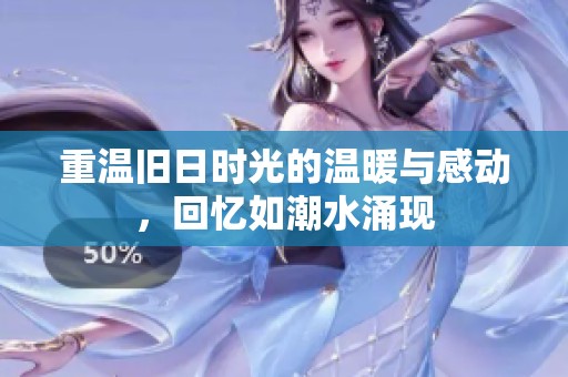 重温旧日时光的温暖与感动，回忆如潮水涌现