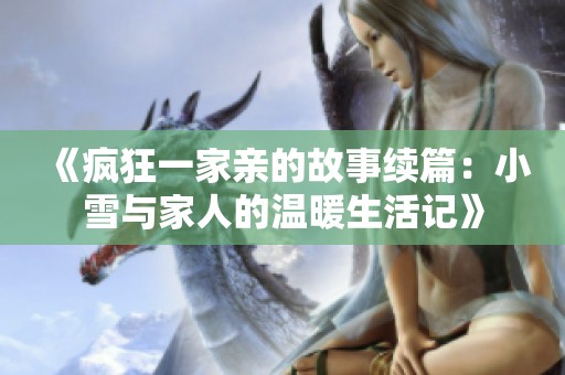 《疯狂一家亲的故事续篇：小雪与家人的温暖生活记》