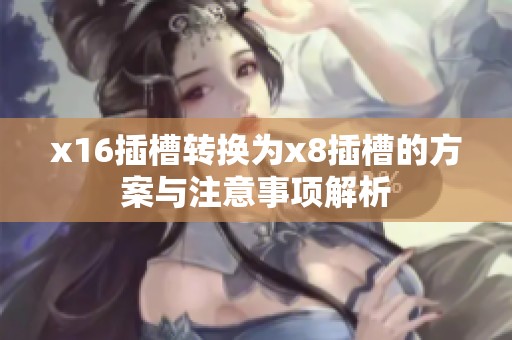 x16插槽转换为x8插槽的方案与注意事项解析