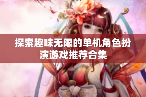 探索趣味无限的单机角色扮演游戏推荐合集