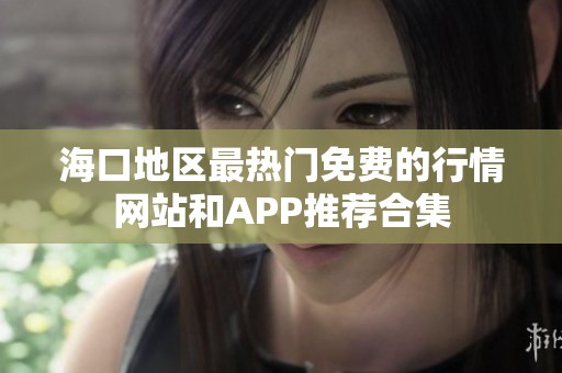 海口地区最热门免费的行情网站和APP推荐合集
