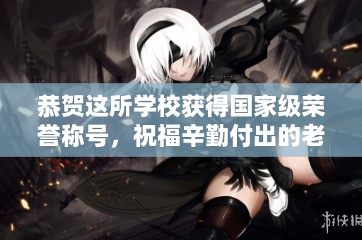恭贺这所学校获得国家级荣誉称号，祝福辛勤付出的老师们！