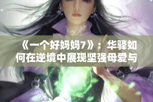 《一个好妈妈7》：华驿如何在逆境中展现坚强母爱与智慧