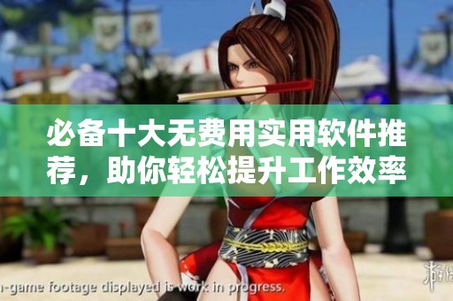 必备十大无费用实用软件推荐，助你轻松提升工作效率