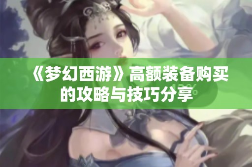 《梦幻西游》高额装备购买的攻略与技巧分享
