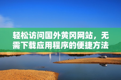 轻松访问国外黄冈网站，无需下载应用程序的便捷方法