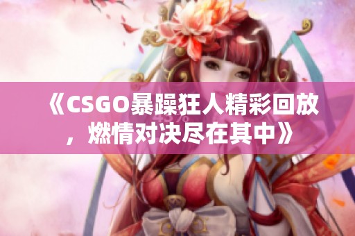 《CSGO暴躁狂人精彩回放，燃情对决尽在其中》