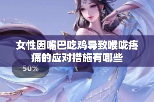 女性因嘴巴吃鸡导致喉咙疼痛的应对措施有哪些