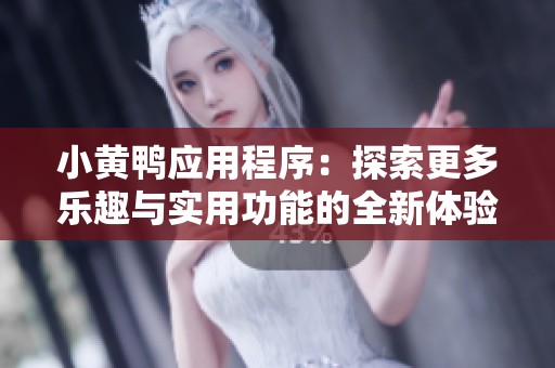 小黄鸭应用程序：探索更多乐趣与实用功能的全新体验