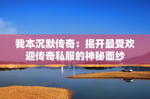 我本沉默传奇：揭开最受欢迎传奇私服的神秘面纱