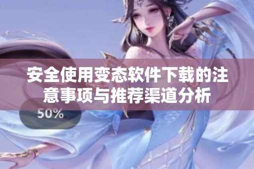 安全使用变态软件下载的注意事项与推荐渠道分析