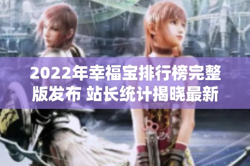2022年幸福宝排行榜完整版发布 站长统计揭晓最新动态