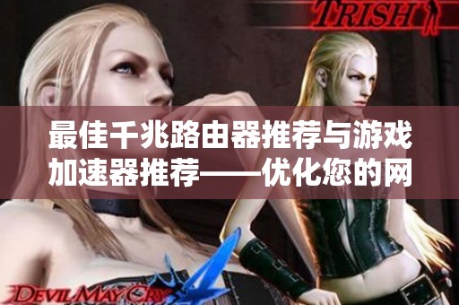 最佳千兆路由器推荐与游戏加速器推荐——优化您的网络体验