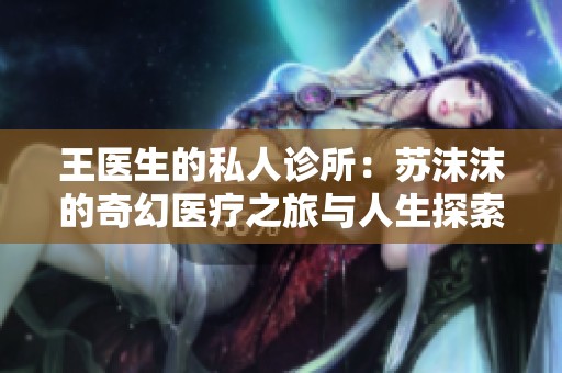 王医生的私人诊所：苏沫沫的奇幻医疗之旅与人生探索